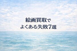 絵画買取でよくある失敗7選