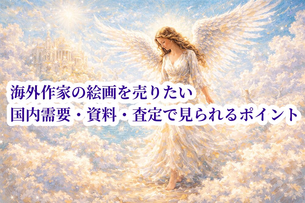 海外作家の絵画を売りたい｜国内需要・資料・査定で見られるポイント