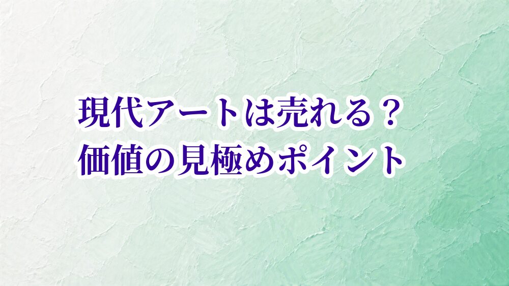 現代アートは売れる？価値の見極めポイント