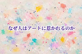 なぜ人はアートに惹かれるのか