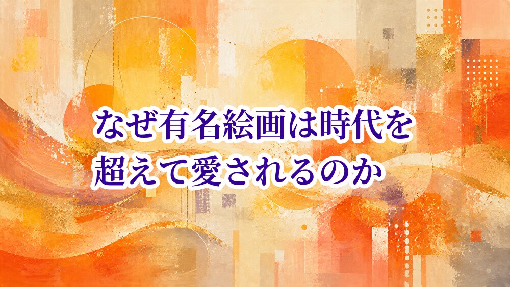 なぜ有名絵画は時代を超えて愛されるのか