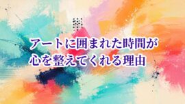 アートに囲まれた時間が心を整えてくれる理由