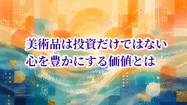 美術品は投資だけではない 心を豊かにする価値とは