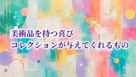 美術品を持つ喜び コレクションが与えてくれるもの