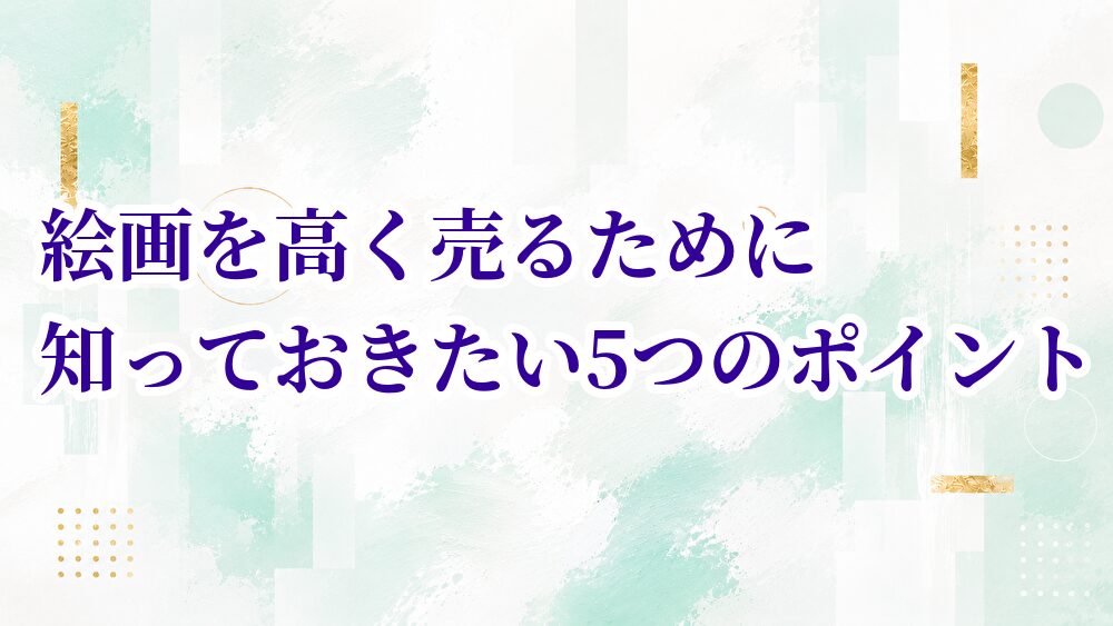 絵画を高く売るために知っておきたい5つのポイント