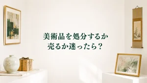 美術品を処分するか売るか迷ったら？
